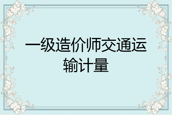 一级造价师交通运输计量