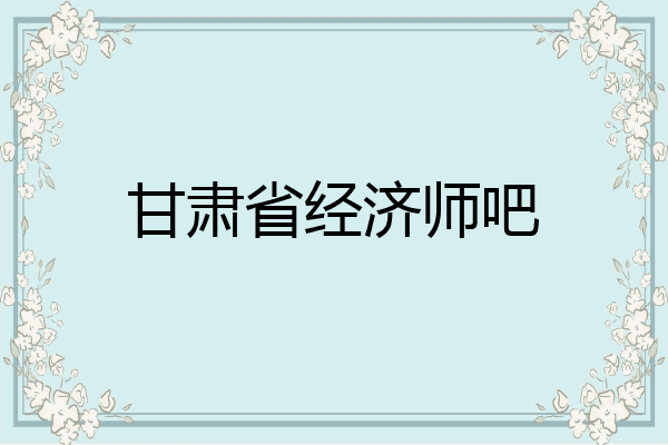 甘肃省经济师吧
