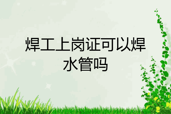 焊工上岗证可以焊水管吗
