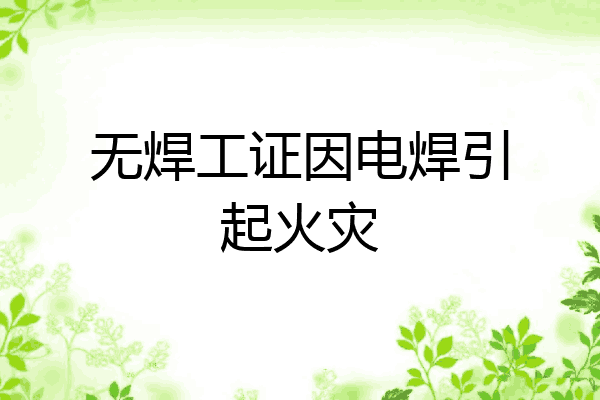 无焊工证因电焊引起火灾