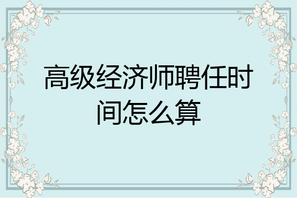 高级经济师聘任时间怎么算