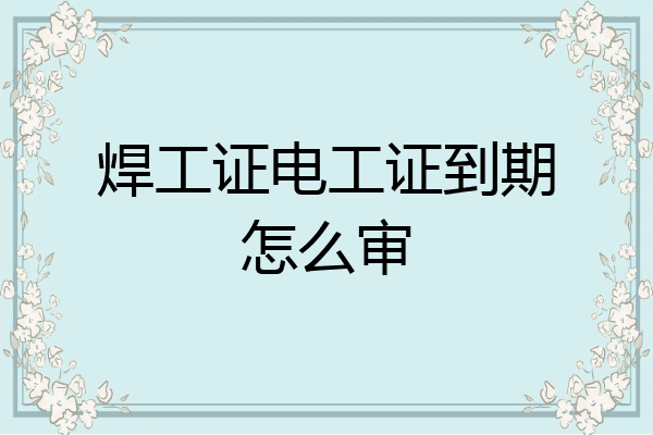 焊工证电工证到期怎么审
