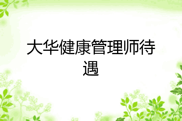 大华健康管理师待遇