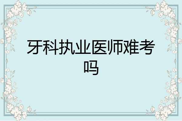 牙科执业医师难考吗