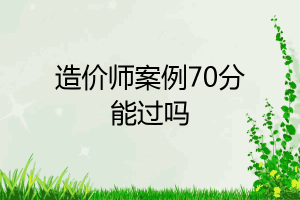 造价师案例70分能过吗