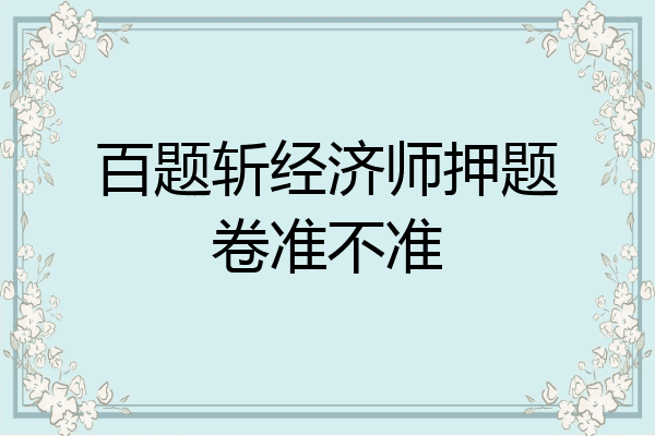 百题斩经济师押题卷准不准