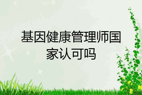 基因健康管理师国家认可吗