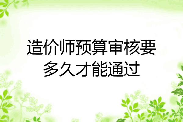 造价师预算审核要多久才能通过