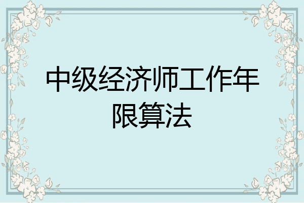 中级经济师工作年限算法