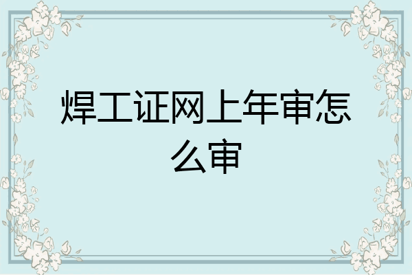 焊工证网上年审怎么审