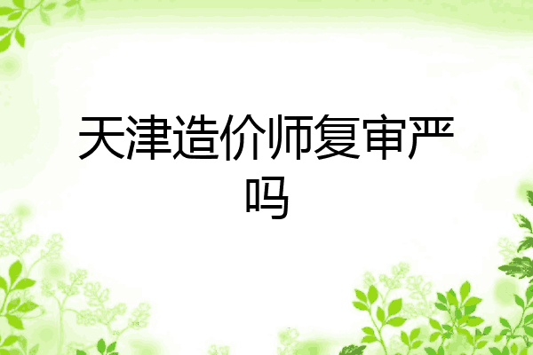 天津造价师复审严吗