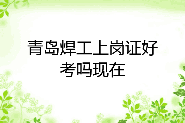 青岛焊工上岗证好考吗现在