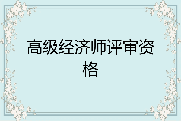 高级经济师评审资格