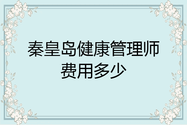 秦皇岛健康管理师费用多少
