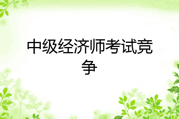 中级经济师考试竞争