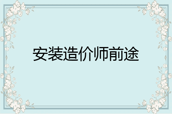 安装造价师前途
