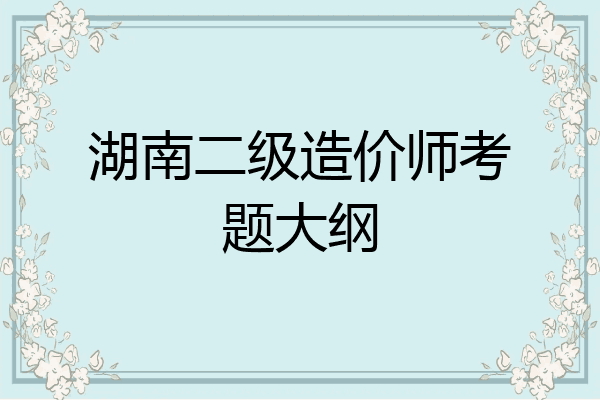 湖南二级造价师考题大纲
