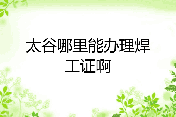 太谷哪里能办理焊工证啊