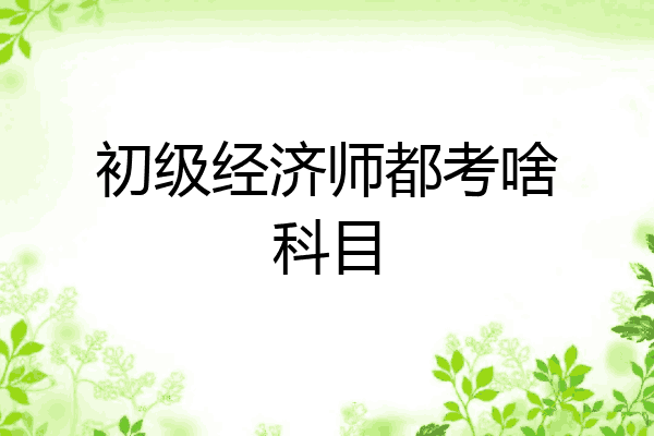 初级经济师都考啥科目
