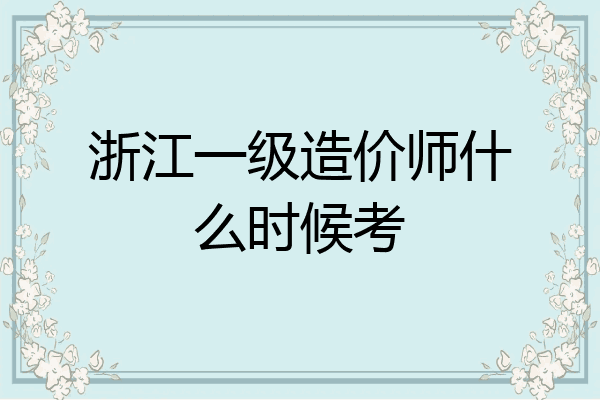 浙江一级造价师什么时候考