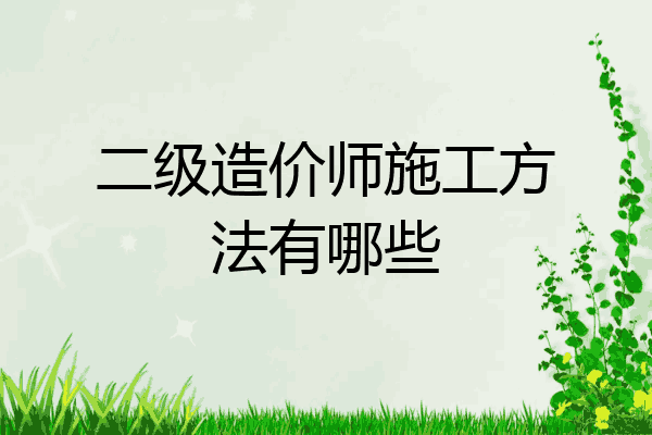 二级造价师施工方法有哪些