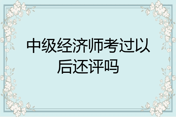 中级经济师考过以后还评吗