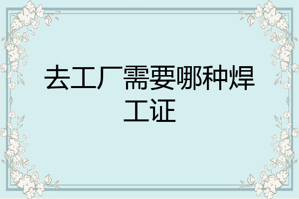 去工厂需要哪种焊工证