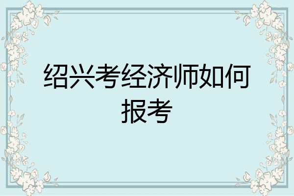 绍兴考经济师如何报考