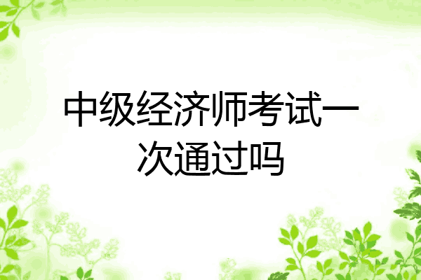 中级经济师考试一次通过吗