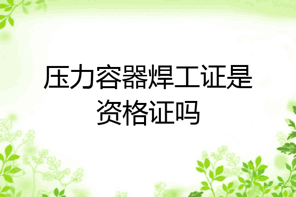 压力容器焊工证是资格证吗