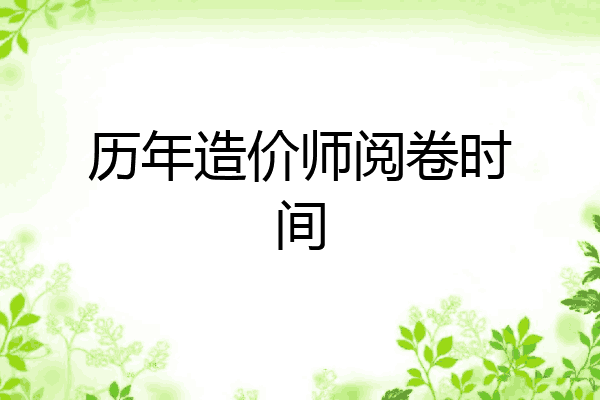历年造价师阅卷时间