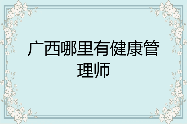 广西哪里有健康管理师