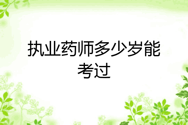 执业药师多少岁能考过