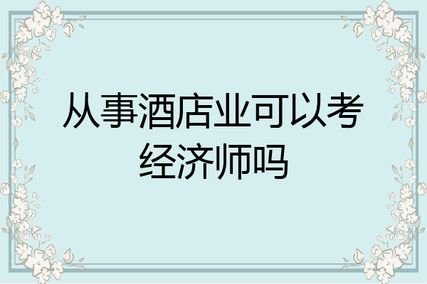 从事酒店业可以考经济师吗