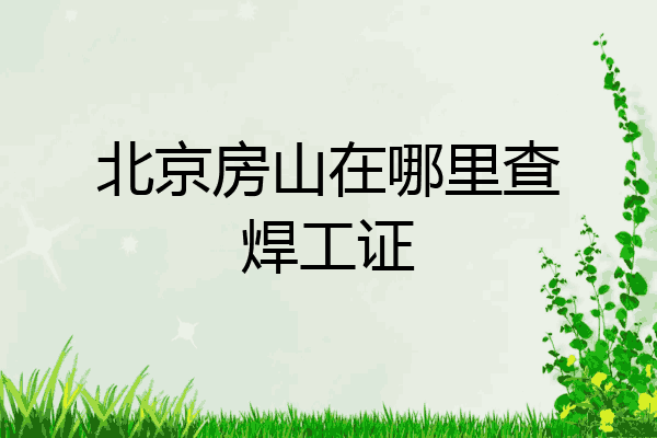 北京房山在哪里查焊工证