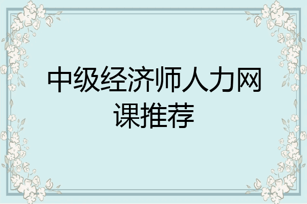 中级经济师人力网课推荐