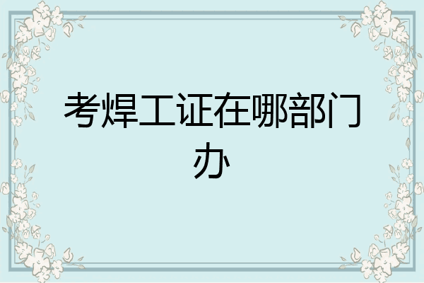 考焊工证在哪部门办