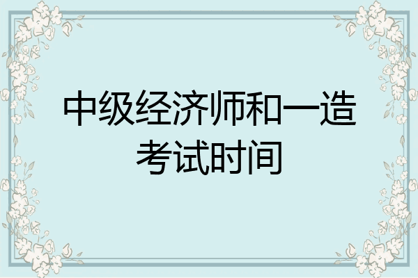 中级经济师和一造考试时间