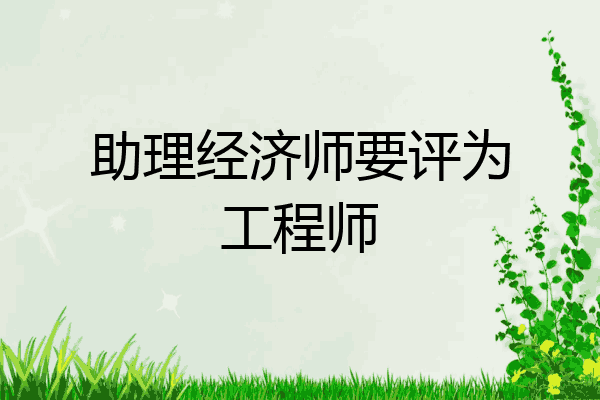 助理经济师要评为工程师