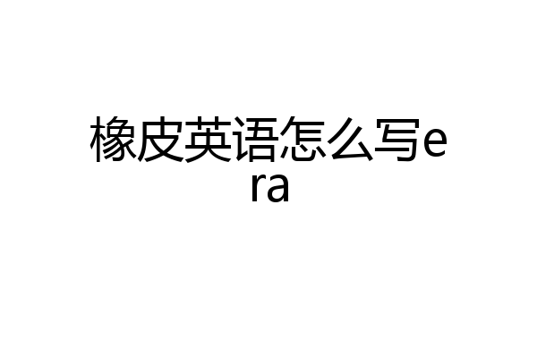 橡皮英语怎么写era