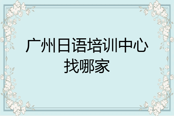 广州日语培训中心找哪家