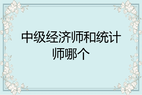 中级经济师和统计师哪个