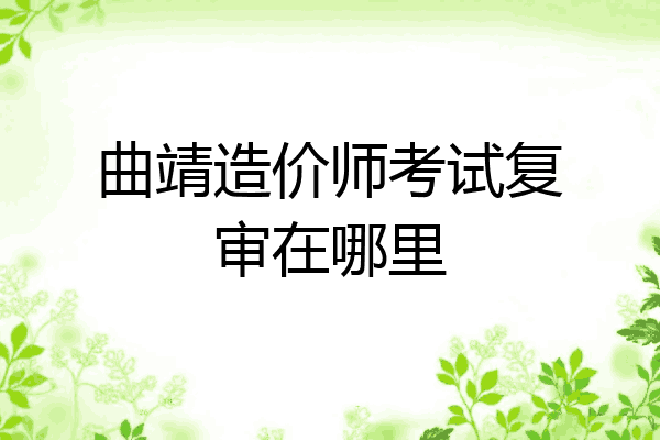 曲靖造价师考试复审在哪里