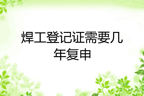 焊工登记证需要几年复申