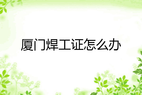 厦门焊工证怎么办