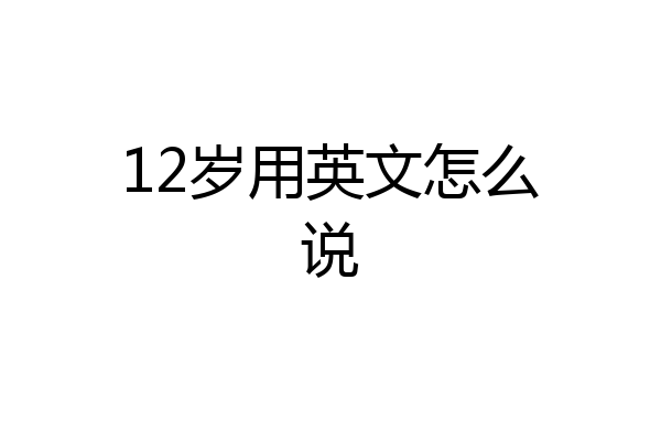 12岁用英文怎么说