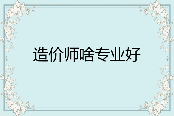 造价师啥专业好