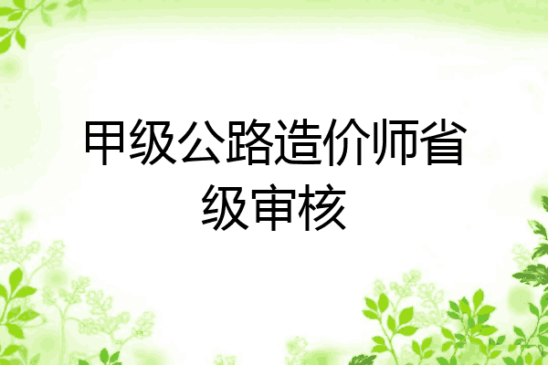 甲级公路造价师省级审核