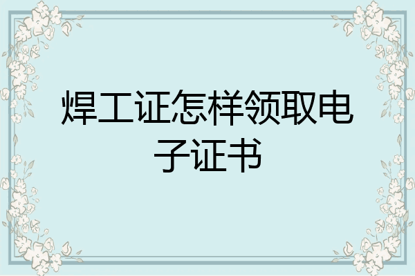 焊工证怎样领取电子证书