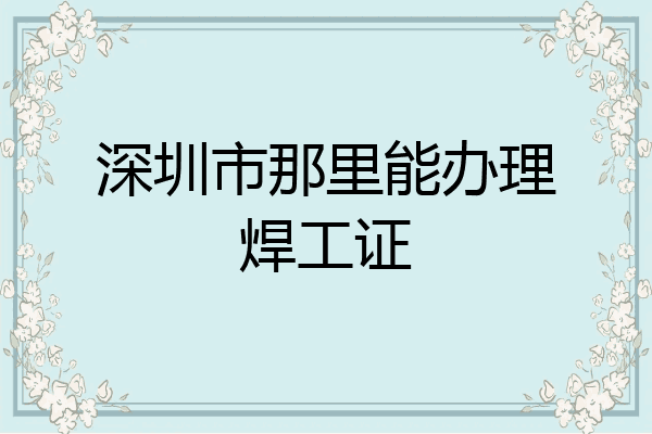 深圳市那里能办理焊工证